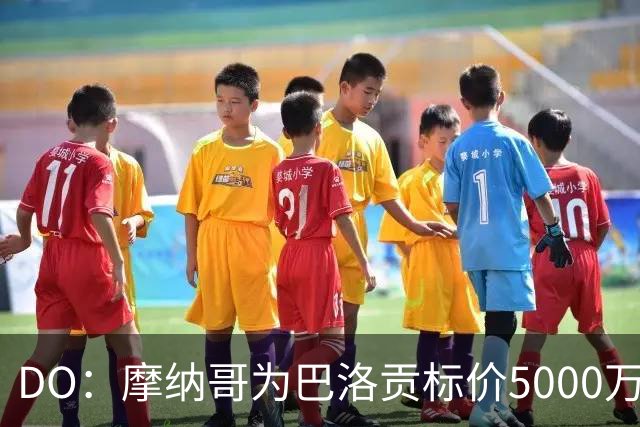 DO：摩纳哥为巴洛贡标价5000万欧，英超和意甲队对他感兴趣